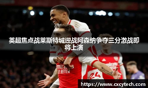 pa视讯英超焦点战莱斯特城迎战阿森纳争夺三分激战即将上演